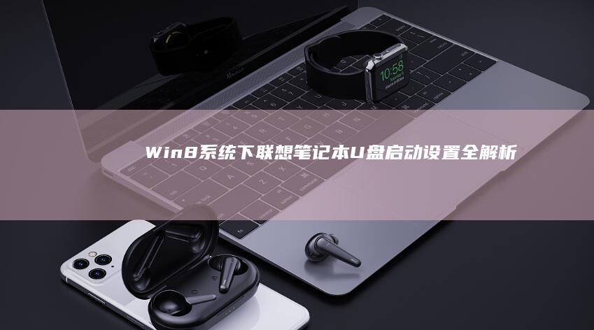 Win8系统下联想笔记本U盘启动设置全解析：从准备工具到成功引导的完整操作指南 (win8系统恢复出厂设置)