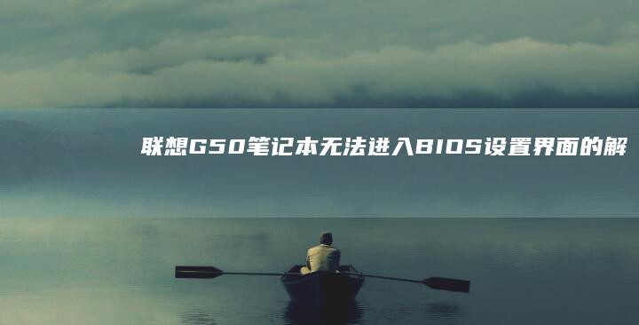 联想G50笔记本无法进入BIOS设置界面的解决方法大全 (联想g50笔记本怎么进入bios设置u盘启动)