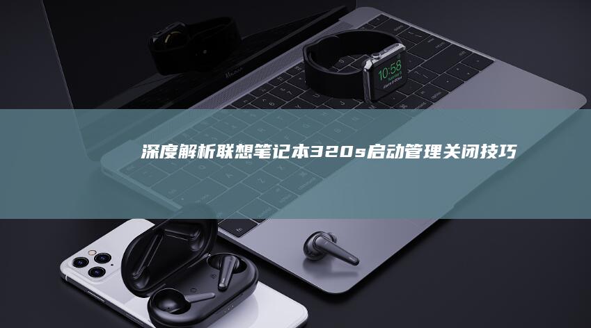深度解析联想笔记本320s启动管理关闭技巧：BIOS设置+命令提示符双方案 (联想立场)