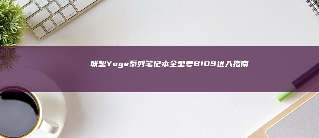 联想Yoga系列笔记本全型号BIOS进入指南：F2/Del/Esc键位解析及S760/Duet机型特殊操作 (联想yoga14s)