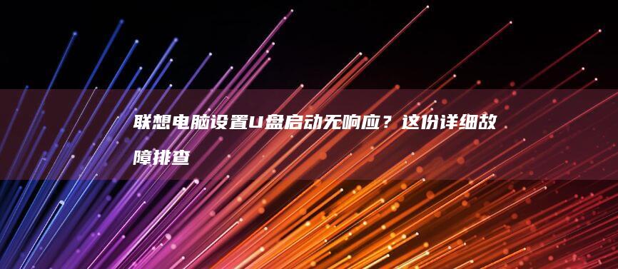 联想电脑设置U盘启动无响应？这份详细故障排查指南帮你彻底解决！ (联想电脑设置开机密码怎么设置)