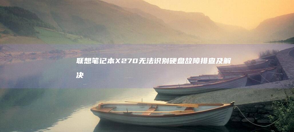 联想笔记本X270无法识别硬盘故障排查及解决方案：详细步骤解析硬盘识别异常原因与修复方法 (联想笔记本x1 carbon)