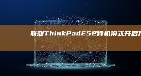 联想ThinkPad E52待机模式开启方法：三步完成系统节能设置 (联想thinkpad)