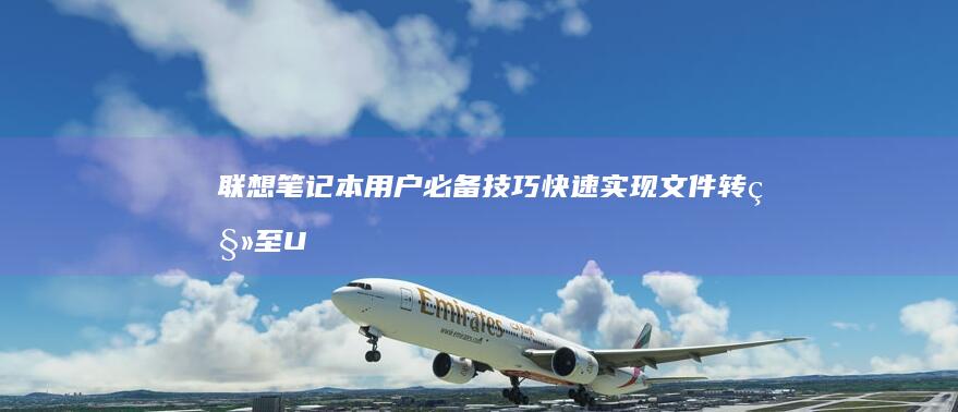 联想笔记本用户必备技巧：快速实现文件转移至U盘的详细步骤解析与注意事项 (联想笔记本用什么杀毒软件好)