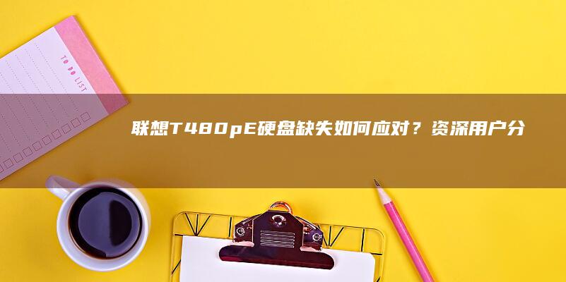 联想T480pE硬盘缺失如何应对？资深用户分享应急处理与升级指南 (联想t480笔记本参数)