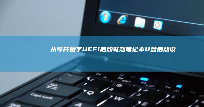 从零开始学UEFI启动：联想笔记本U盘启动设置步骤+避坑指南（双模式适配） (从零开始学ui设计思路与技法)