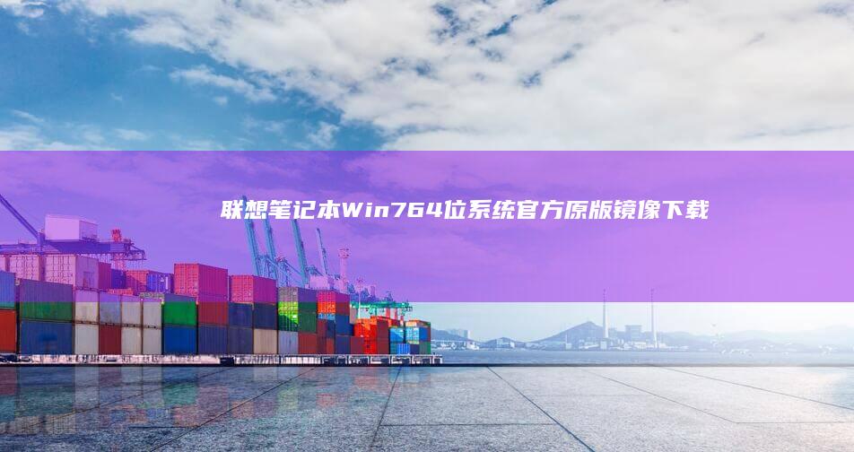 联想笔记本Win7 64位系统官方原版镜像下载及安装指南 (联想笔记本windows7)