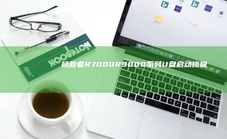 拯救者R7000/R9000系列U盘启动终极指南：含F2进阶设置/Novo按钮强制启动/UEFI+Legacy双模式适配技巧 (拯救者r7000p)