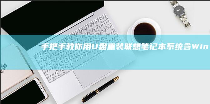手把手教你用U盘重装联想笔记本系统：含Win10/Win11双版本安装步骤及注意事项 (手把手教你用拇指盆养多肉)