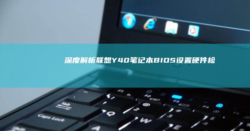 深度解析联想Y40笔记本BIOS设置：硬件检测模式开启及电源管理配置指南 (联想立场)
