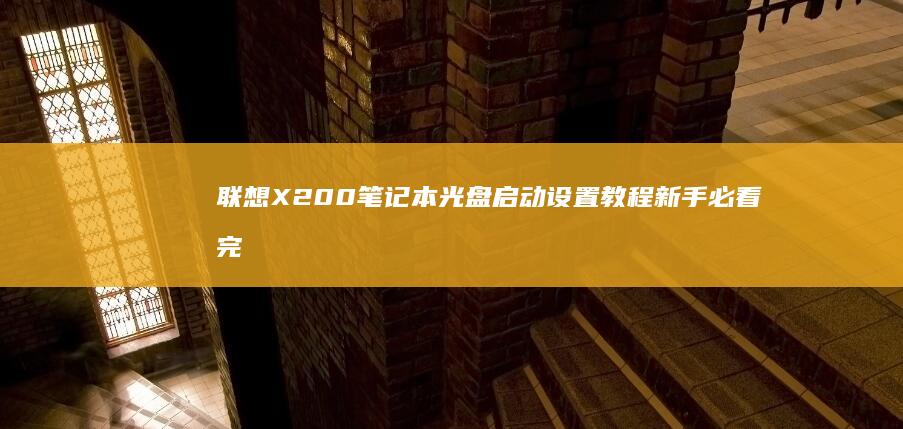 联想X200笔记本光盘启动设置教程 新手必看完整指南 (联想x200笔记本是哪一年出的)