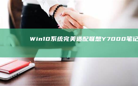 Win10系统完美适配！联想Y7000笔记本i7-10750H+144Hz高刷屏配置全解析 (win10系统)
