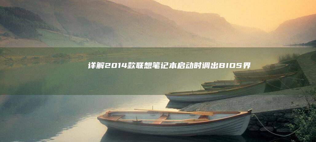 详解2014款联想笔记本启动时调出BIOS界面的正确按键组合 (详解2023年中央经济工作会议精神)