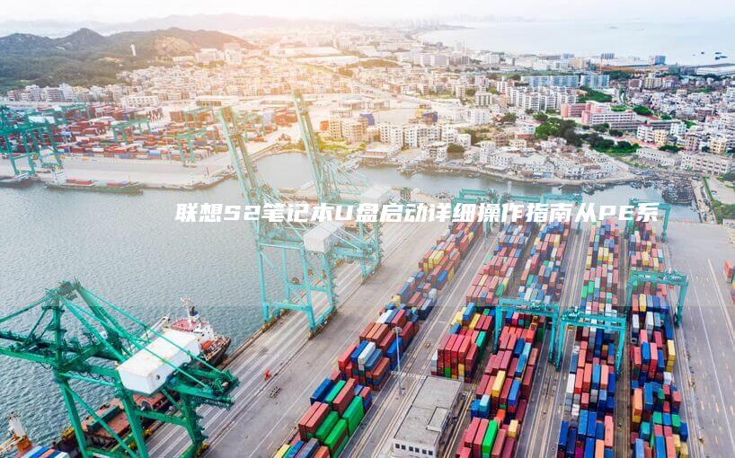 联想S2笔记本U盘启动详细操作指南：从PE系统引导到Windows安装的完整流程 (联想s2笔记本)
