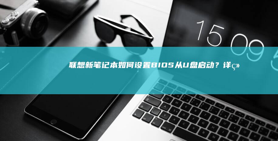 联想新笔记本如何设置BIOS从U盘启动？详细操作步骤解析 (联想新笔记本电脑第一次开机教程视频)