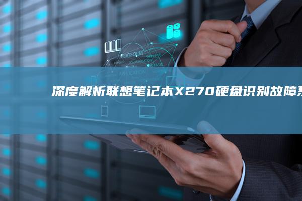 深度解析联想笔记本X270硬盘识别故障：系统引导修复与RAID模式切换实操指南 (联想立场)