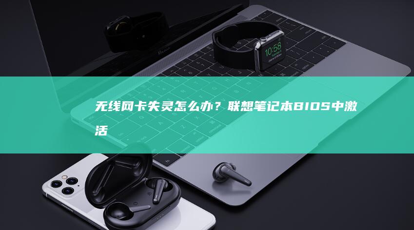 无线网卡失灵怎么办？联想笔记本BIOS中激活无线设备的详细步骤 (无线网卡失灵怎么回事)