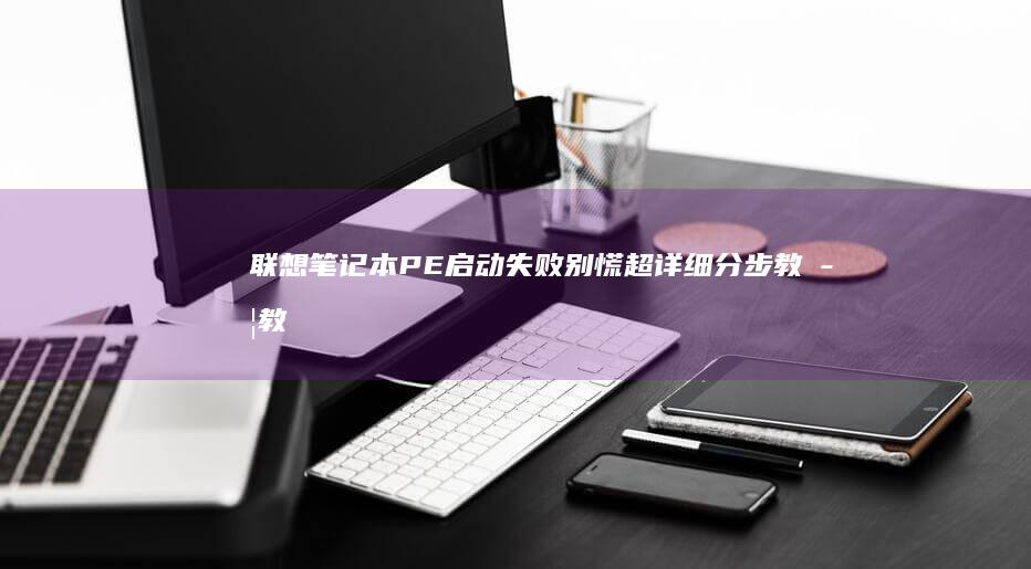 联想笔记本PE启动失败别慌！超详细分步教学教你排查硬件与系统双故障！ (联想笔记本pro14和pro16)