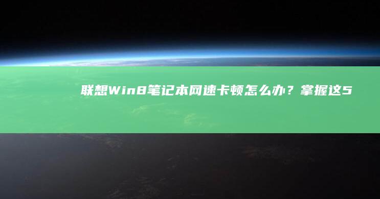 联想Win8笔记本网速卡顿怎么办？掌握这5招轻松提速到极限！ (联想win8改win7bios设置方法)
