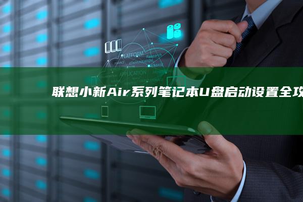 联想小新Air系列笔记本U盘启动设置全攻略：从BIOS入口到启动盘制作教程 (联想小新air13 pro)