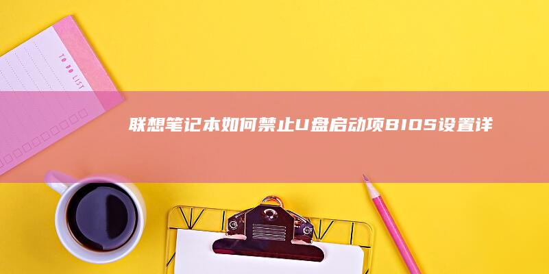 联想笔记本如何禁止U盘启动项：BIOS设置详解与安全防护指南 (联想笔记本如何恢复出厂设置)