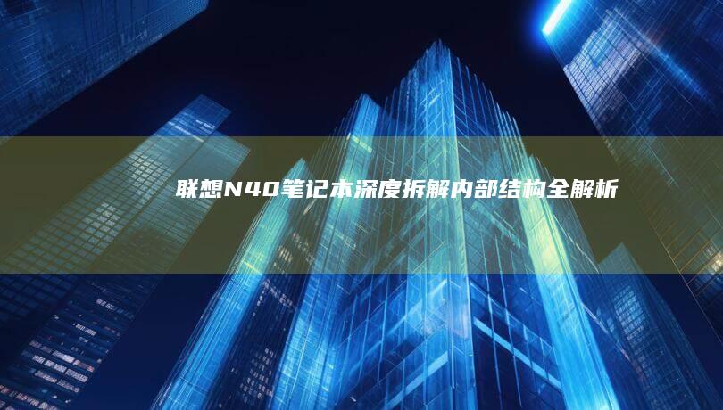 【联想N40笔记本深度拆解】内部结构全解析+散热模组升级指南 (联想n40-45配置)