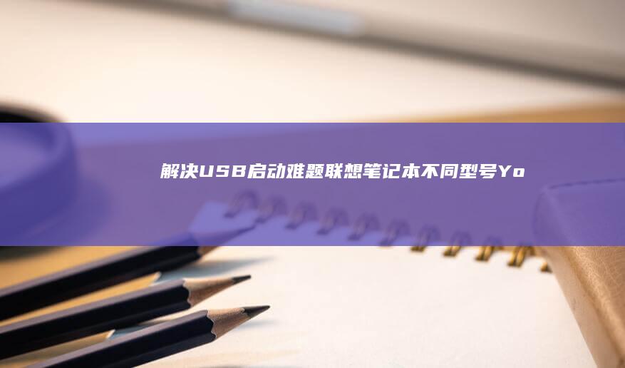 解决USB启动难题：联想笔记本不同型号（Yoga/ThinkBook/天逸）进入Boot Menu的完整教程 (usb 启动)
