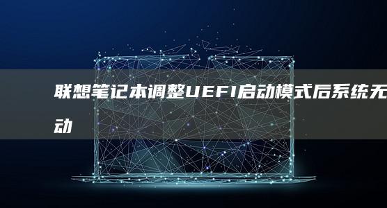 联想笔记本调整UEFI启动模式后系统无法启动的故障排查与BIOS设置恢复指南 (联想笔记本调节亮度快捷键)