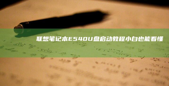 联想笔记本E540 U盘启动教程：小白也能看懂的BIOS设置与启动盘制作全流程 (联想笔记本e40配置参数)