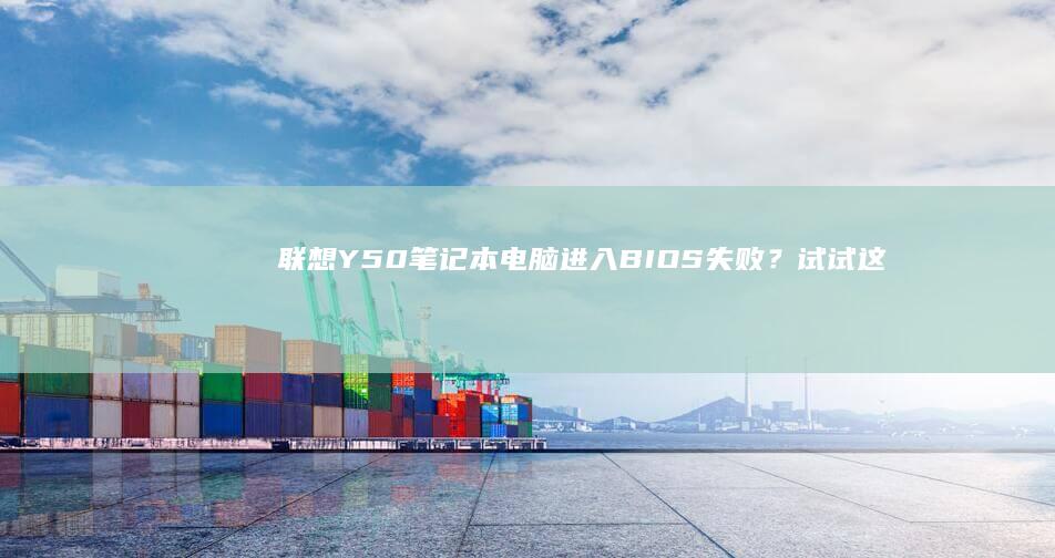 联想Y50笔记本电脑进入BIOS失败？试试这些快捷键与设置技巧 (联想y50笔记本参数)