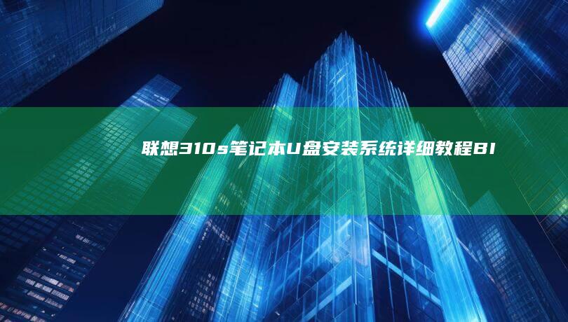 联想310s笔记本U盘安装系统详细教程｜BIOS设置+启动盘制作+系统安装三步到位 (联想310s笔记本)