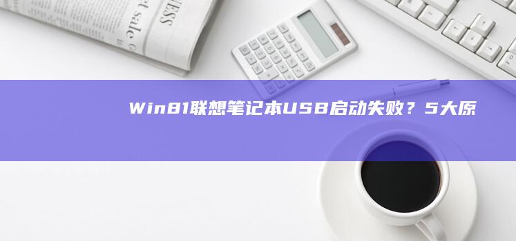 Win8.1联想笔记本USB启动失败？5大原因及解决方案全解析！ (win8.1和win10哪个流畅)