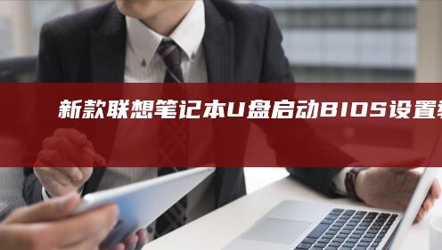 新款联想笔记本U盘启动BIOS设置教程：手把手教你快速完成系统安装准备 (新款联想笔记本进bios按什么键)
