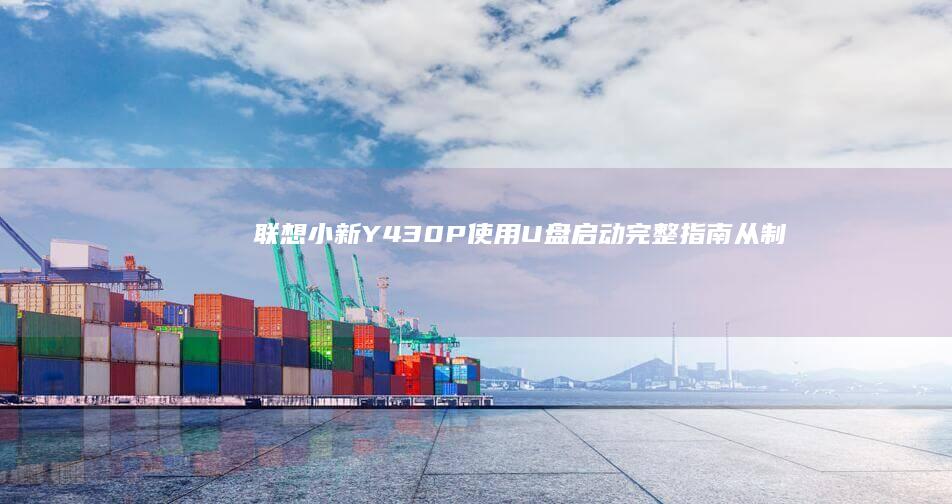 联想小新Y430P使用U盘启动完整指南：从制作启动盘到BIOS设置的全流程操作解析 (联想小新y400)