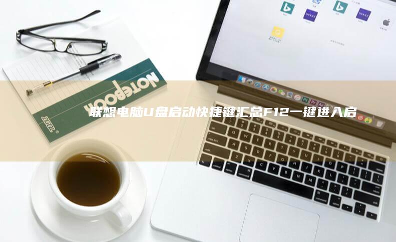 联想电脑U盘启动快捷键汇总：F12一键进入启动管理界面选择USB设备，或通过F2/DEL设置BIOS调整启动顺序 (联想电脑u盘启动快捷键是哪个键)