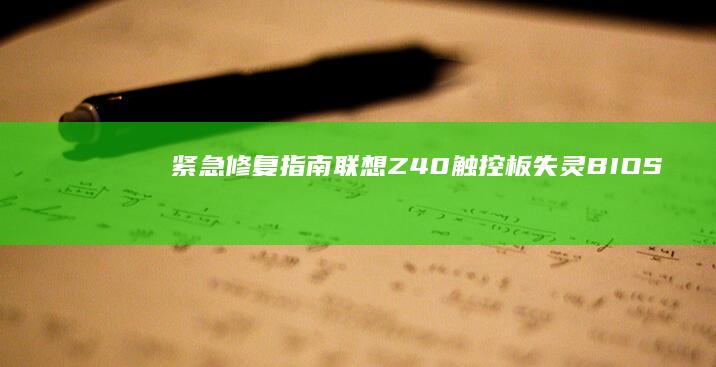 紧急修复指南：联想Z40触控板失灵+BIOS黑屏双重故障的实操处理全流程 (紧急修复 英文)