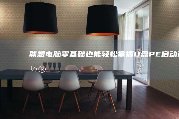 联想电脑零基础也能轻松掌握！U盘PE启动设置全流程图文指南（含F2/F12快捷键说明） (联想基础)