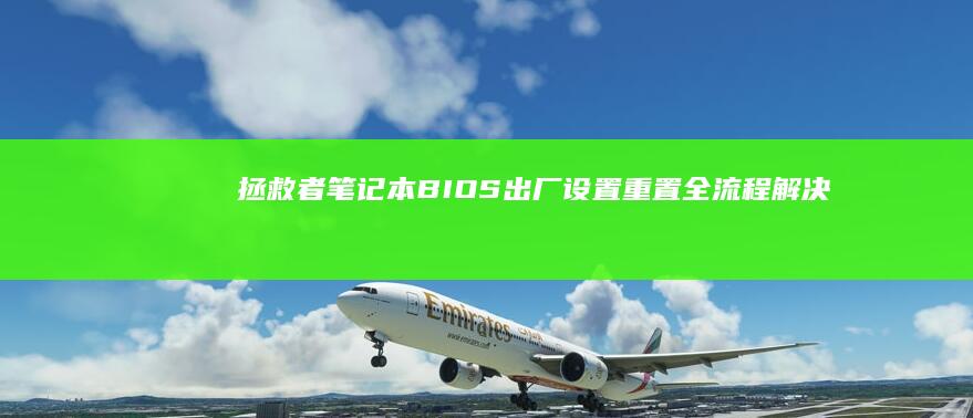 拯救者笔记本BIOS出厂设置重置全流程｜解决系统卡顿/超频异常/电源管理问题的终极方案 (拯救者笔记本怎么样 好用吗)