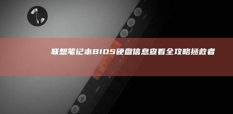 联想笔记本BIOS硬盘信息查看全攻略：拯救者/小新/Yoga系列通用操作指南 (联想笔记本bios设置详解)