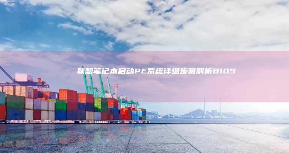 联想笔记本启动PE系统详细步骤解析｜BIOS设置+快捷键双模式操作教程 (联想笔记本启动盘按f几)