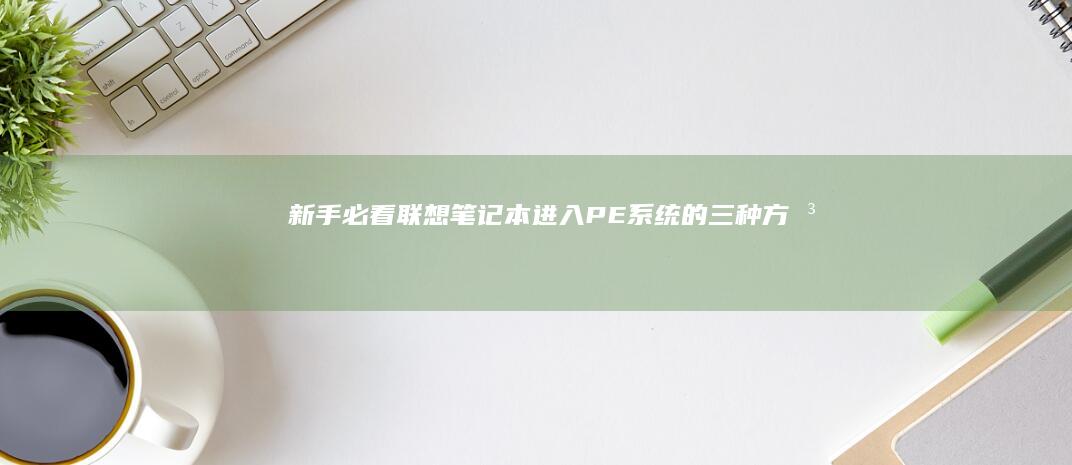 新手必看！联想笔记本进入PE系统的三种方法｜图文详解+常见问题答疑