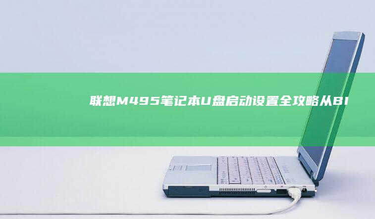 联想M495笔记本U盘启动设置全攻略：从BIOS调整到系统安装详细步骤 (联想m495拆机教程视频)