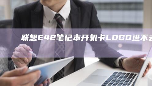 联想E42笔记本开机卡LOGO进不去系统？硬件检测+BIOS重置保姆级教程 (联想E42笔记本)