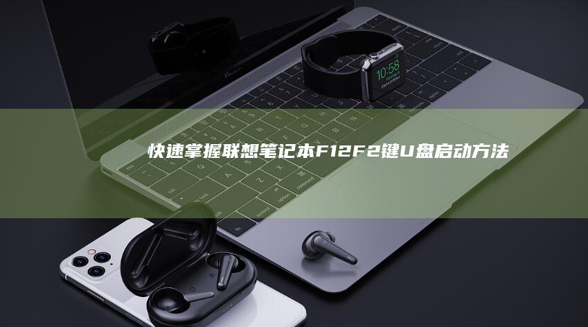 快速掌握联想笔记本F12/F2键U盘启动方法与常见问题解答 (快速掌握联想的方法)