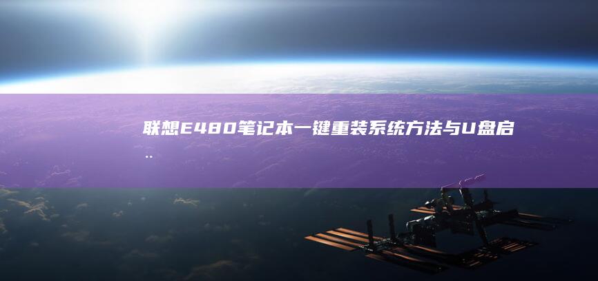 联想E480笔记本一键重装系统方法与U盘启动盘制作详解：含驱动适配及常见报错解决方案 (联想e480笔记本参数)