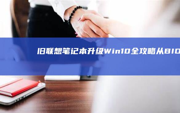 旧联想笔记本升级Win10全攻略：从BIOS设置到系统优化的10个关键步骤 (旧联想笔记本电脑回收价格是多少)