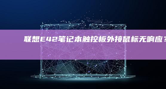 联想E42笔记本触控板/外接鼠标无响应？一文解决所有恢复问题 (联想e42笔记本配置参数)
