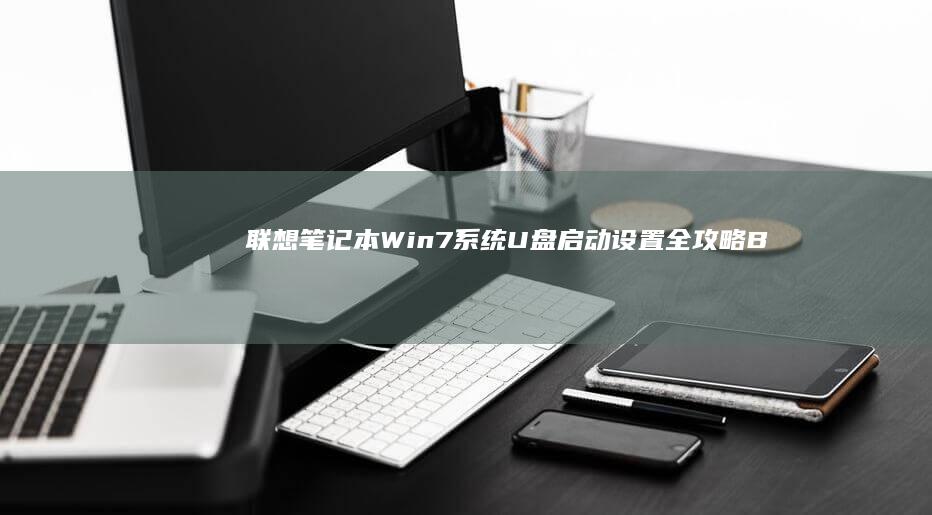 联想笔记本Win7系统U盘启动设置全攻略：BIOS调整与启动菜单调用详解 (联想笔记本windows7)
