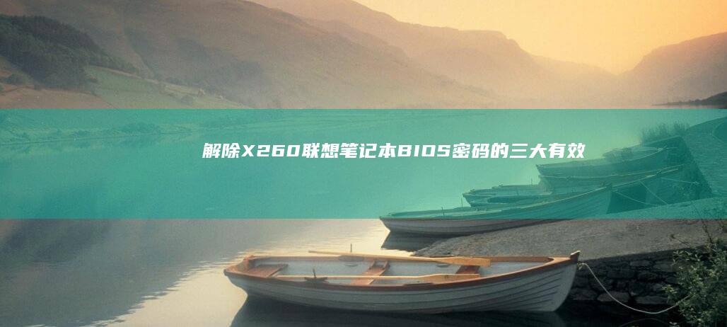 解除X260联想笔记本BIOS密码的三大有效方案：含主板放电技巧与官方服务规避指南 (解除X220电池充电限制)