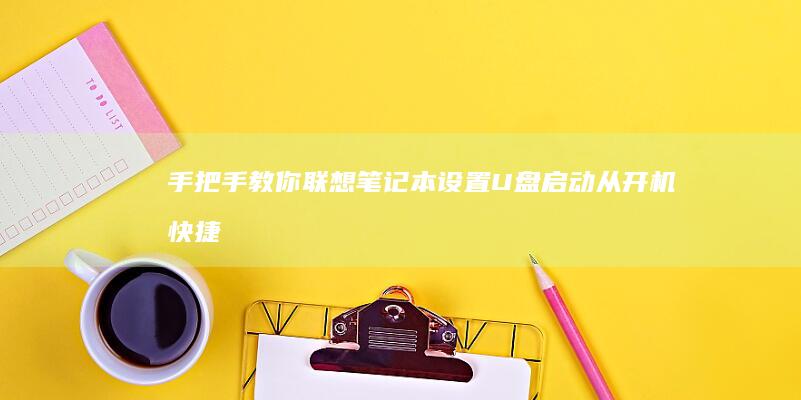 手把手教你联想笔记本设置U盘启动：从开机快捷键到UEFI配置的完整操作指南 (手把手教你联机泰拉瑞亚手机国际版)